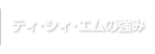 ティ・シィ・エムの強み